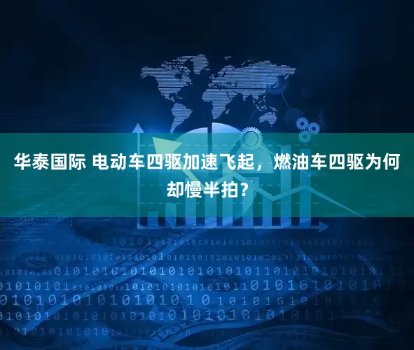华泰国际 电动车四驱加速飞起，燃油车四驱为何却慢半拍？