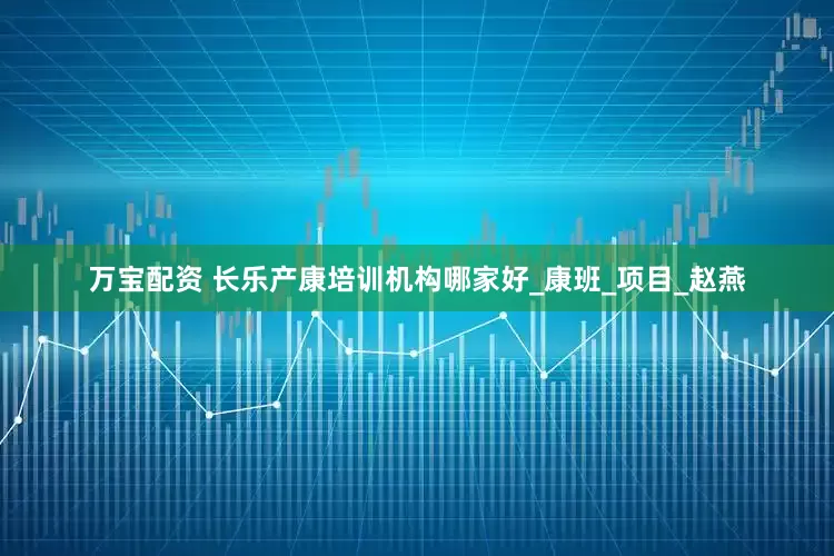 万宝配资 长乐产康培训机构哪家好_康班_项目_赵燕