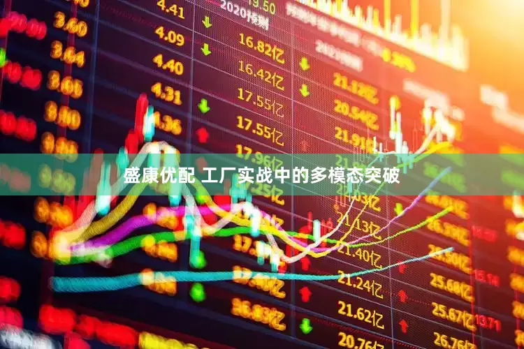 盛康优配 工厂实战中的多模态突破