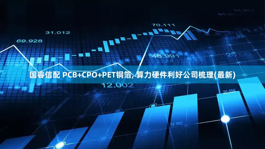 国睿信配 PCB+CPO+PET铜箔, 算力硬件利好公司梳理(最新)