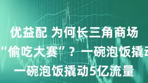 优益配 为何长三角商场都在举办“偷吃大赛”？一碗泡饭撬动5亿流量