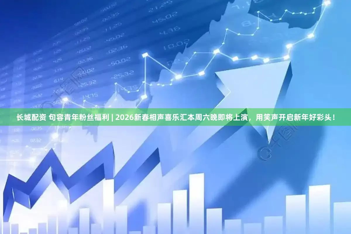长城配资 句容青年粉丝福利 | 2026新春相声喜乐汇本周六晚即将上演，用笑声开启新年好彩头！